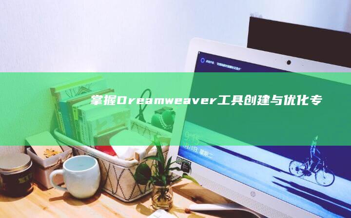 掌握Dreamweaver工具：创建与优化专业网站的全步骤指南