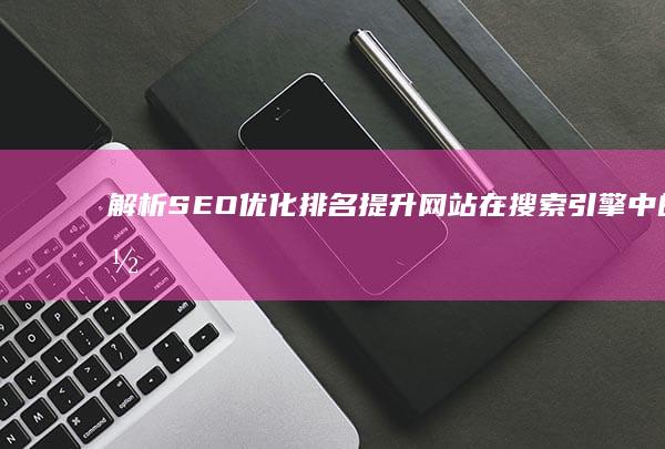 解析SEO优化排名：提升网站在搜索引擎中的位置与意义